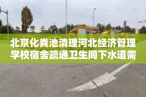 北京化粪池清理河北经济管理学校宿舍疏通卫生间下水道需要多少钱