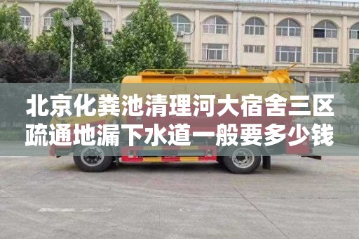 北京化粪池清理河大宿舍三区疏通地漏下水道一般要多少钱