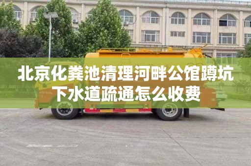 北京化粪池清理河畔公馆蹲坑下水道疏通怎么收费