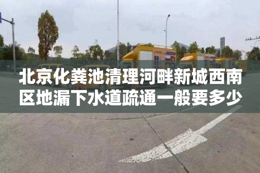 北京化粪池清理河畔新城西南区地漏下水道疏通一般要多少钱
