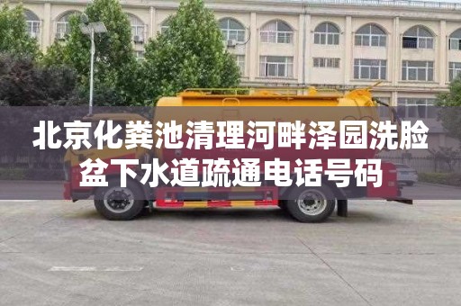北京化粪池清理河畔泽园洗脸盆下水道疏通电话号码