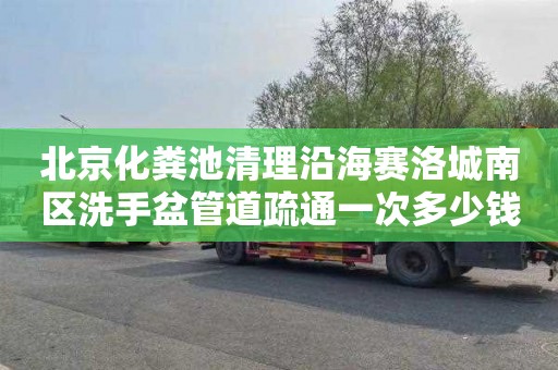 北京化粪池清理沿海赛洛城南区洗手盆管道疏通一次多少钱