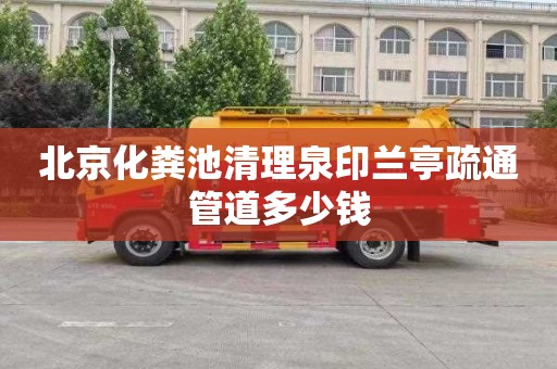 北京化粪池清理泉印兰亭疏通管道多少钱