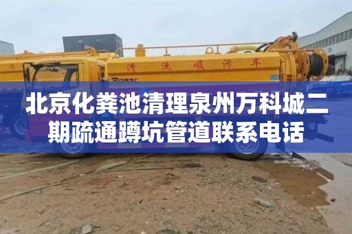北京化粪池清理泉州万科城二期疏通蹲坑管道联系电话