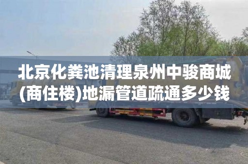 北京化粪池清理泉州中骏商城(商住楼)地漏管道疏通多少钱