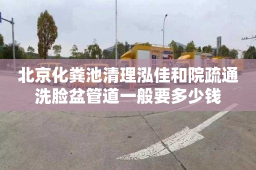北京化粪池清理泓佳和院疏通洗脸盆管道一般要多少钱