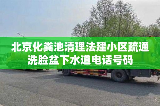 北京化粪池清理法建小区疏通洗脸盆下水道电话号码