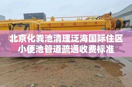 北京化粪池清理泛海国际住区小便池管道疏通收费标准