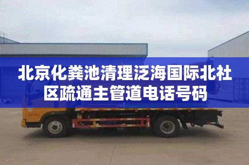 北京化粪池清理泛海国际北社区疏通主管道电话号码