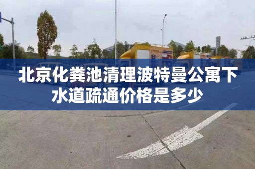北京化粪池清理波特曼公寓下水道疏通价格是多少