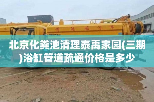 北京化粪池清理泰禹家园(三期)浴缸管道疏通价格是多少