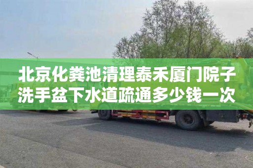 北京化粪池清理泰禾厦门院子洗手盆下水道疏通多少钱一次