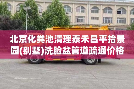 北京化粪池清理泰禾昌平拾景园(别墅)洗脸盆管道疏通价格多少