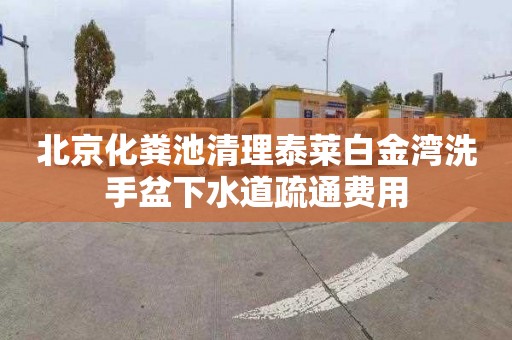 北京化粪池清理泰莱白金湾洗手盆下水道疏通费用
