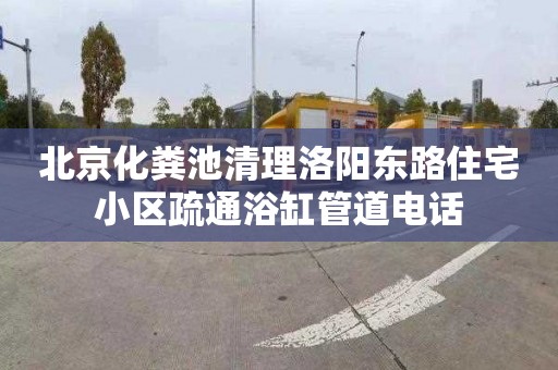 北京化粪池清理洛阳东路住宅小区疏通浴缸管道电话