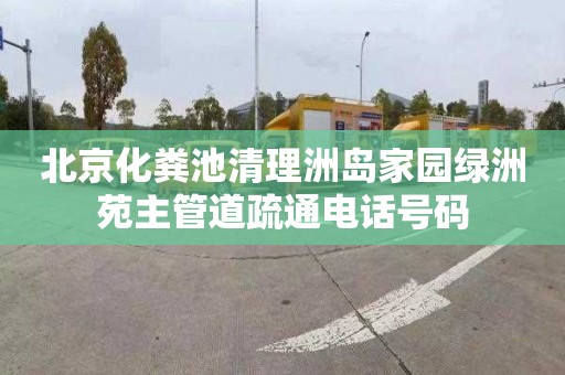 北京化粪池清理洲岛家园绿洲苑主管道疏通电话号码