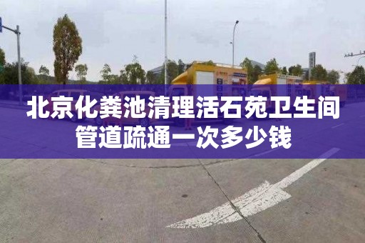 北京化粪池清理活石苑卫生间管道疏通一次多少钱