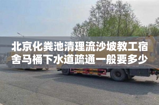 北京化粪池清理流沙坡教工宿舍马桶下水道疏通一般要多少钱