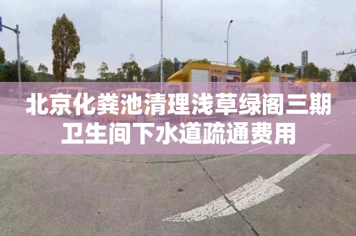 北京化粪池清理浅草绿阁三期卫生间下水道疏通费用