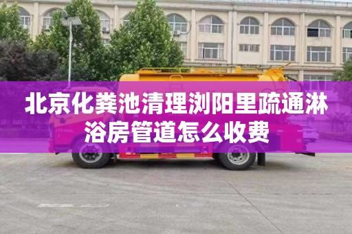 北京化粪池清理浏阳里疏通淋浴房管道怎么收费