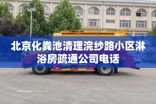 北京化粪池清理浣纱路小区淋浴房疏通公司电话