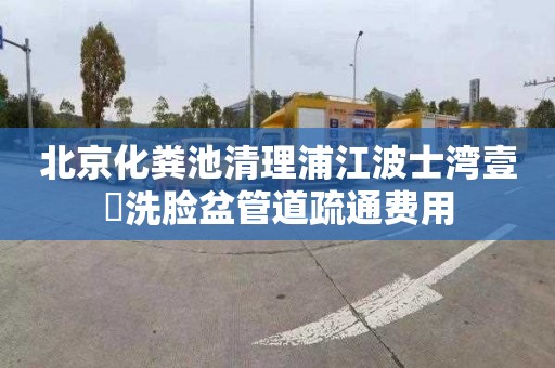 北京化粪池清理浦江波士湾壹號洗脸盆管道疏通费用