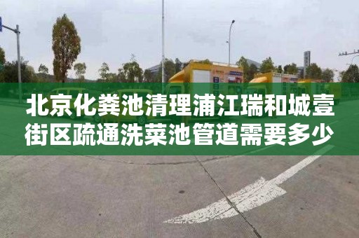 北京化粪池清理浦江瑞和城壹街区疏通洗菜池管道需要多少钱