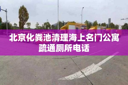 北京化粪池清理海上名门公寓疏通厕所电话