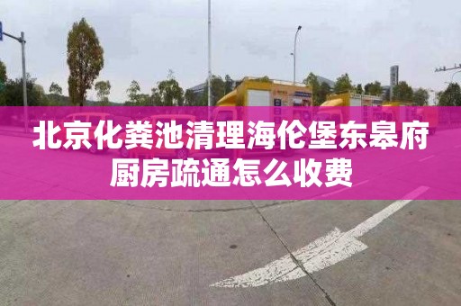 北京化粪池清理海伦堡东皋府厨房疏通怎么收费