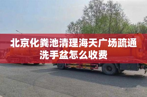 北京化粪池清理海天广场疏通洗手盆怎么收费