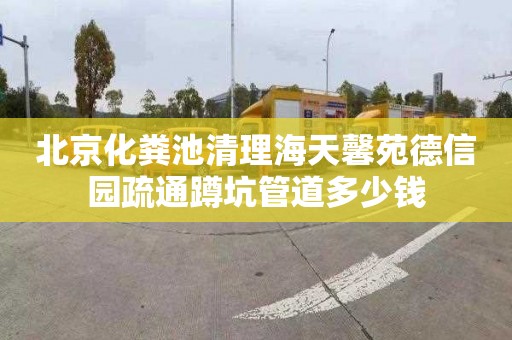 北京化粪池清理海天馨苑德信园疏通蹲坑管道多少钱