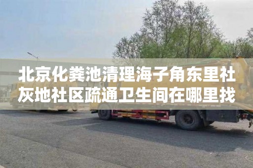 北京化粪池清理海子角东里社灰地社区疏通卫生间在哪里找