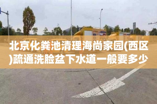 北京化粪池清理海尚家园(西区)疏通洗脸盆下水道一般要多少钱
