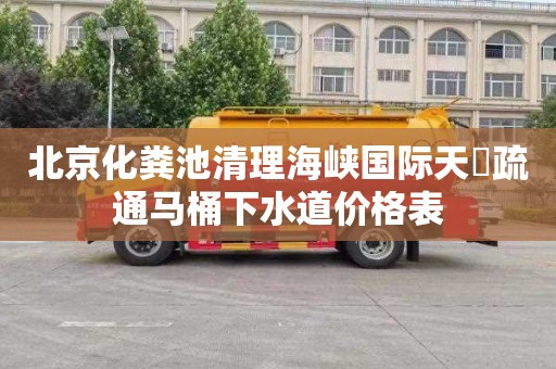 北京化粪池清理海峡国际天璟疏通马桶下水道价格表