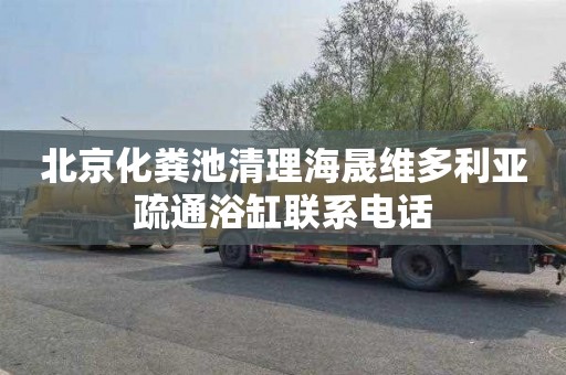 北京化粪池清理海晟维多利亚疏通浴缸联系电话
