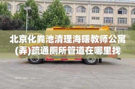 北京化粪池清理海曙教师公寓(弄)疏通厕所管道在哪里找