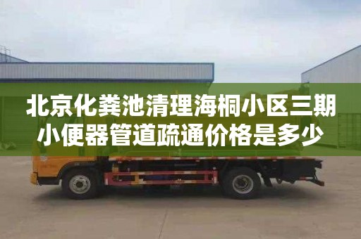 北京化粪池清理海桐小区三期小便器管道疏通价格是多少