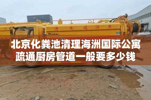 北京化粪池清理海洲国际公寓疏通厨房管道一般要多少钱