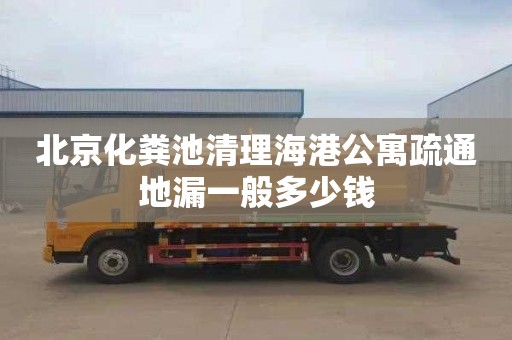 北京化粪池清理海港公寓疏通地漏一般多少钱