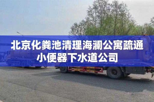 北京化粪池清理海澜公寓疏通小便器下水道公司
