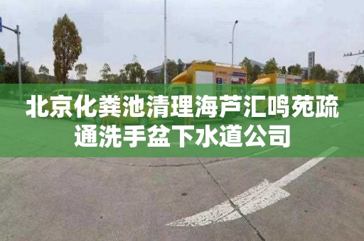 北京化粪池清理海芦汇鸣苑疏通洗手盆下水道公司