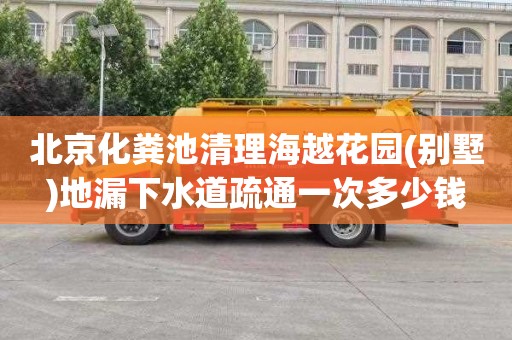 北京化粪池清理海越花园(别墅)地漏下水道疏通一次多少钱