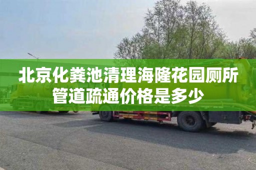 北京化粪池清理海隆花园厕所管道疏通价格是多少