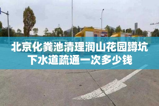 北京化粪池清理润山花园蹲坑下水道疏通一次多少钱