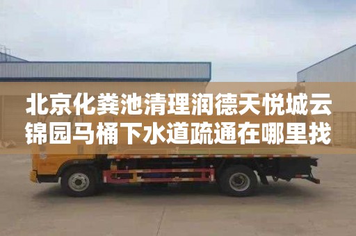北京化粪池清理润德天悦城云锦园马桶下水道疏通在哪里找