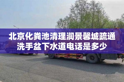北京化粪池清理润景馨城疏通洗手盆下水道电话是多少