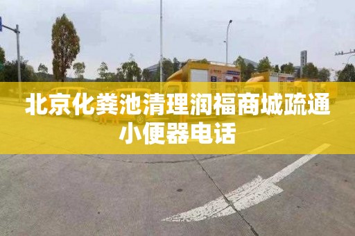 北京化粪池清理润福商城疏通小便器电话