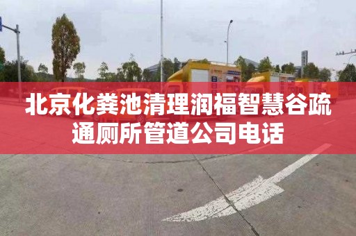 北京化粪池清理润福智慧谷疏通厕所管道公司电话