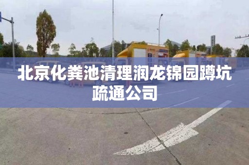 北京化粪池清理润龙锦园蹲坑疏通公司