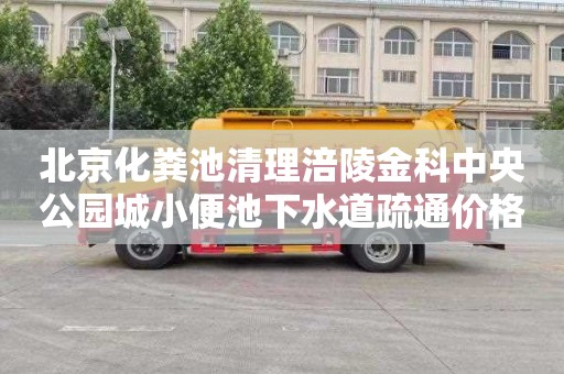北京化粪池清理涪陵金科中央公园城小便池下水道疏通价格多少